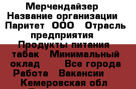 Мерчендайзер › Название организации ­ Паритет, ООО › Отрасль предприятия ­ Продукты питания, табак › Минимальный оклад ­ 1 - Все города Работа » Вакансии   . Кемеровская обл.,Прокопьевск г.